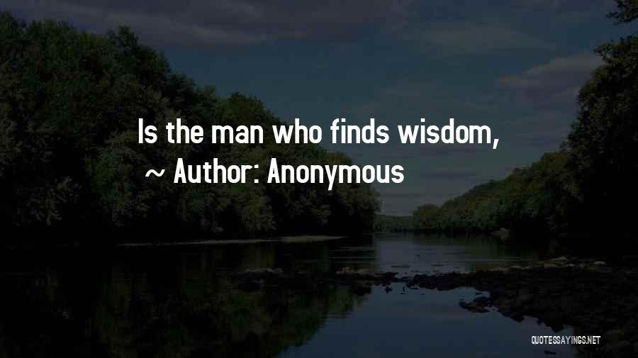 Anonymous Quotes: Is The Man Who Finds Wisdom,