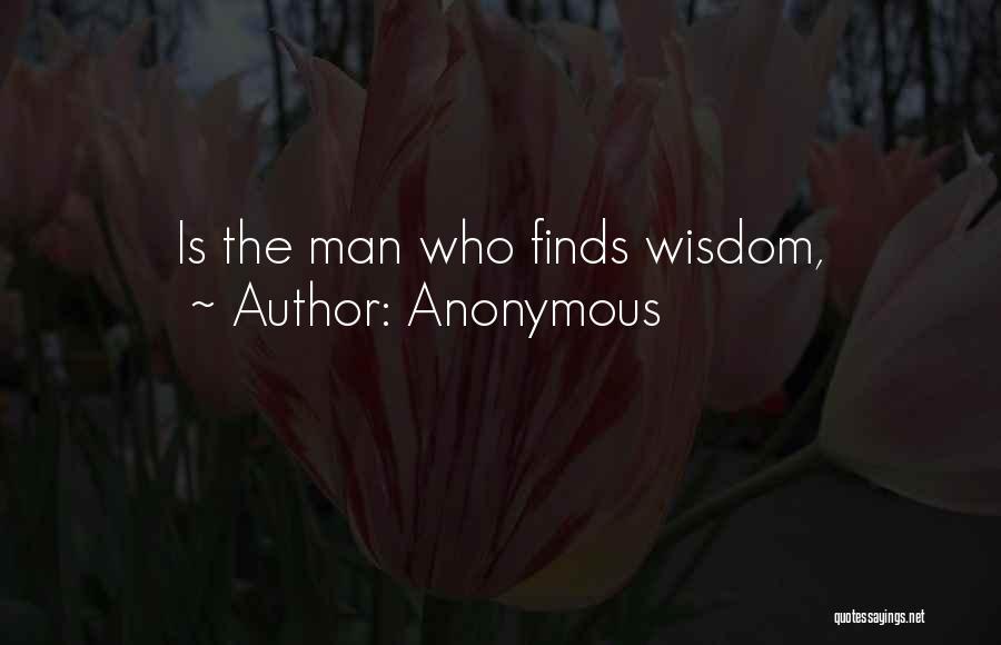 Anonymous Quotes: Is The Man Who Finds Wisdom,