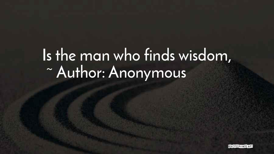 Anonymous Quotes: Is The Man Who Finds Wisdom,