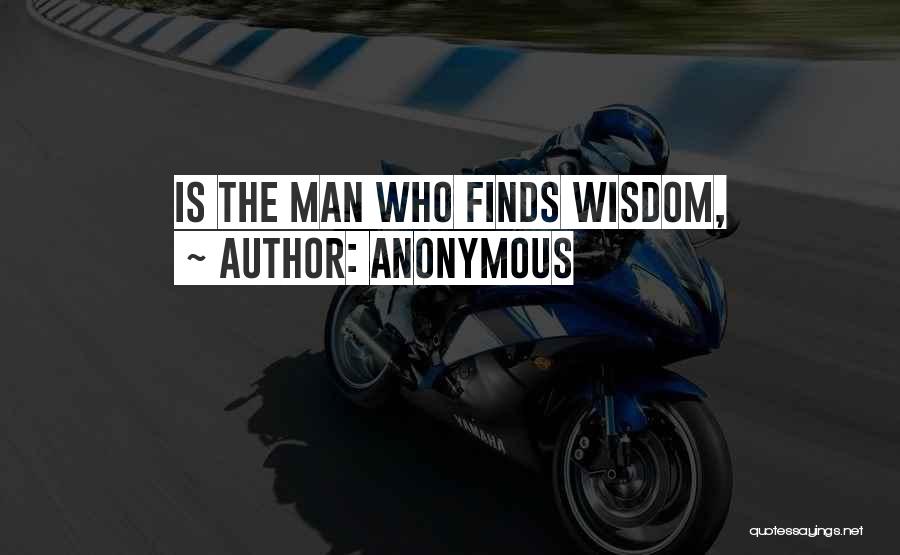 Anonymous Quotes: Is The Man Who Finds Wisdom,