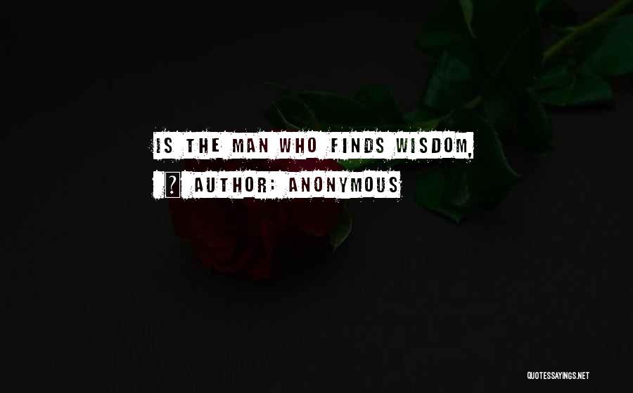 Anonymous Quotes: Is The Man Who Finds Wisdom,