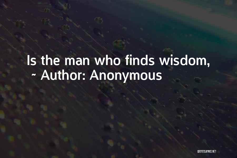Anonymous Quotes: Is The Man Who Finds Wisdom,