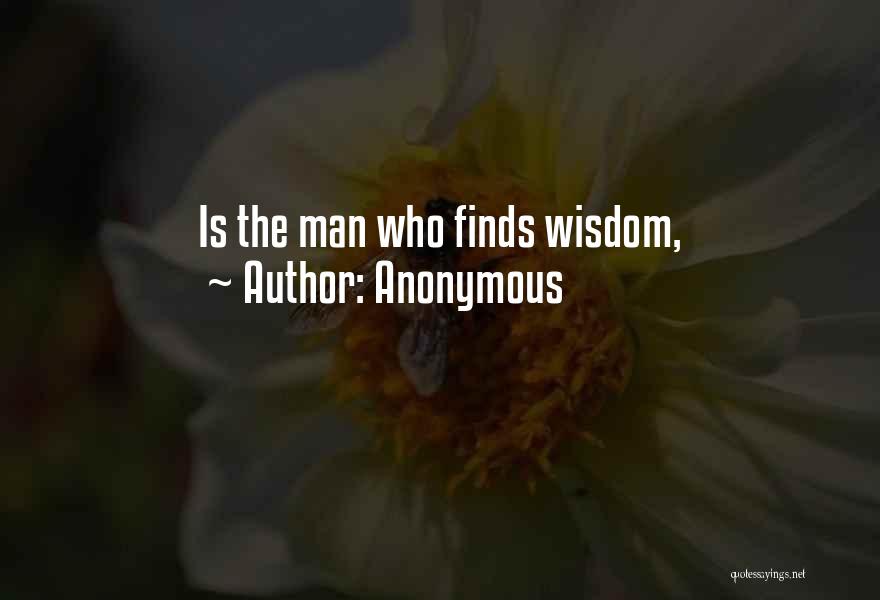 Anonymous Quotes: Is The Man Who Finds Wisdom,