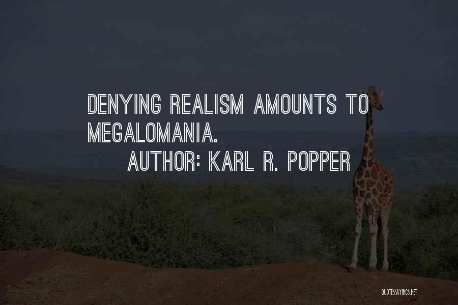 Karl R. Popper Quotes: Denying Realism Amounts To Megalomania.
