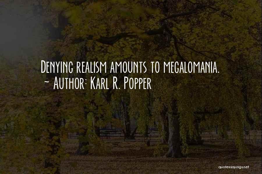 Karl R. Popper Quotes: Denying Realism Amounts To Megalomania.