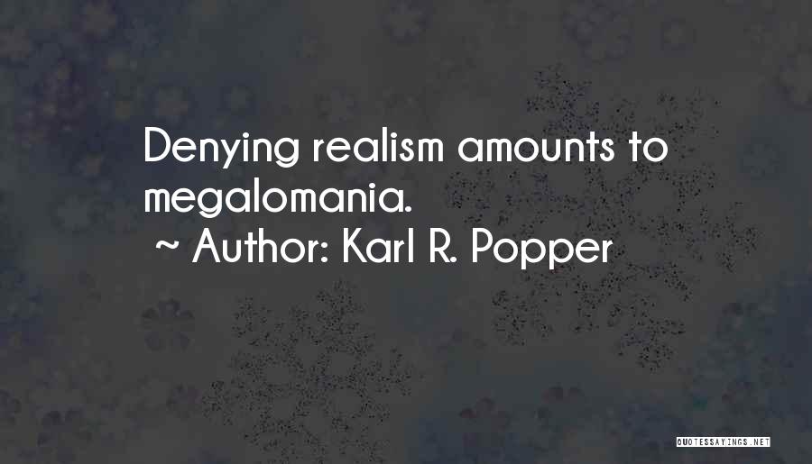 Karl R. Popper Quotes: Denying Realism Amounts To Megalomania.