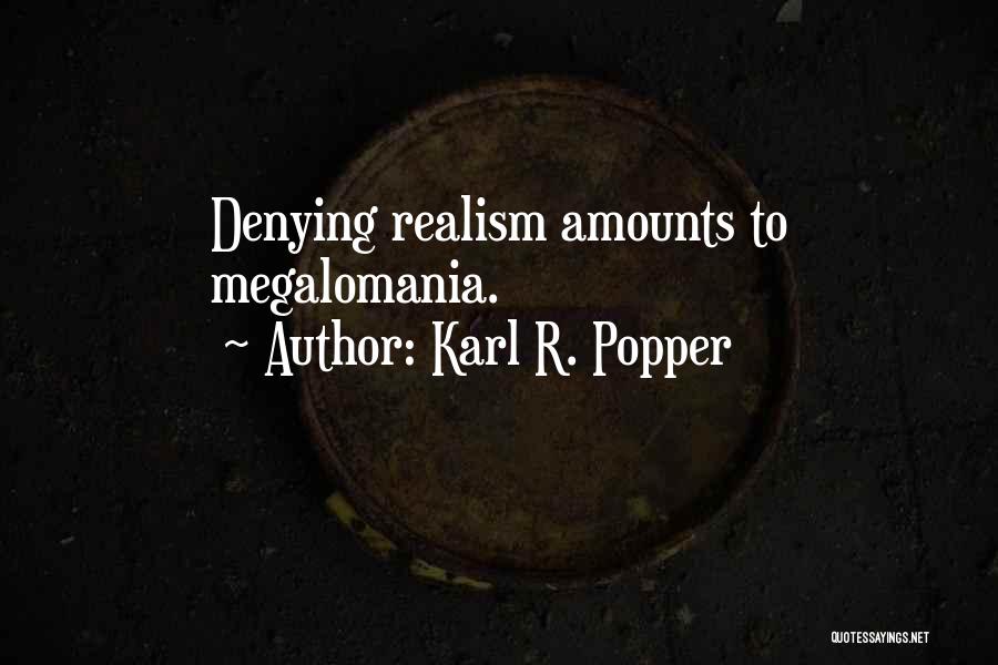Karl R. Popper Quotes: Denying Realism Amounts To Megalomania.