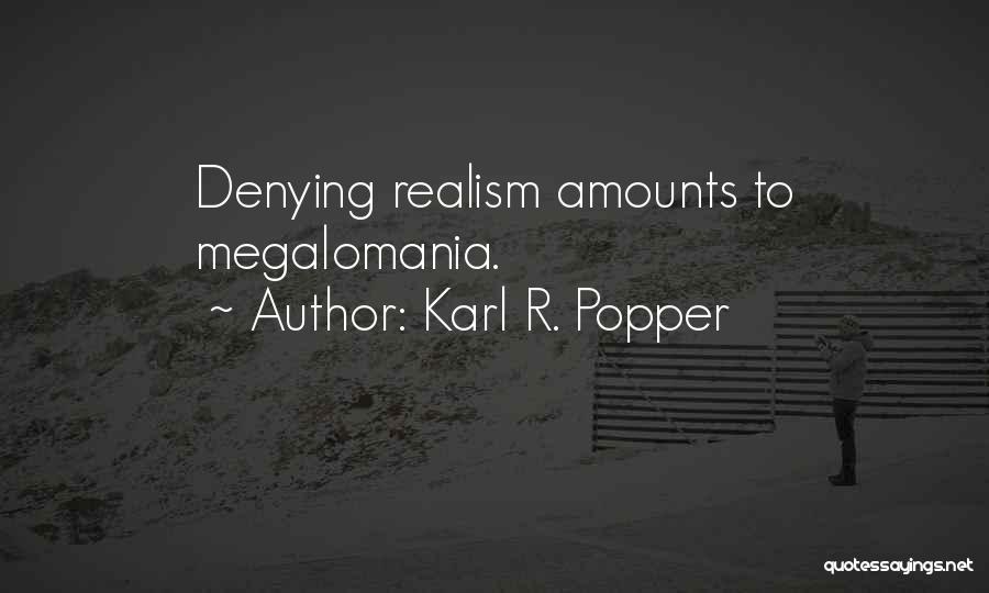 Karl R. Popper Quotes: Denying Realism Amounts To Megalomania.