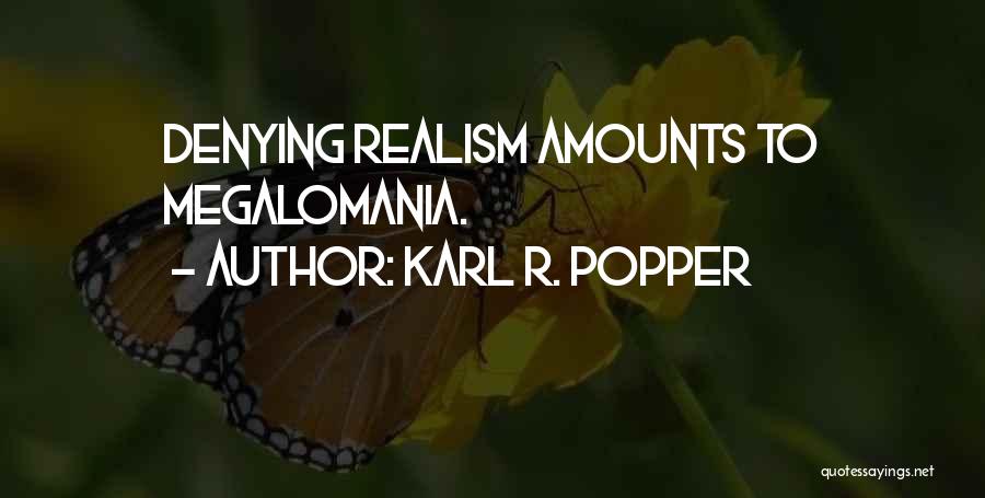 Karl R. Popper Quotes: Denying Realism Amounts To Megalomania.
