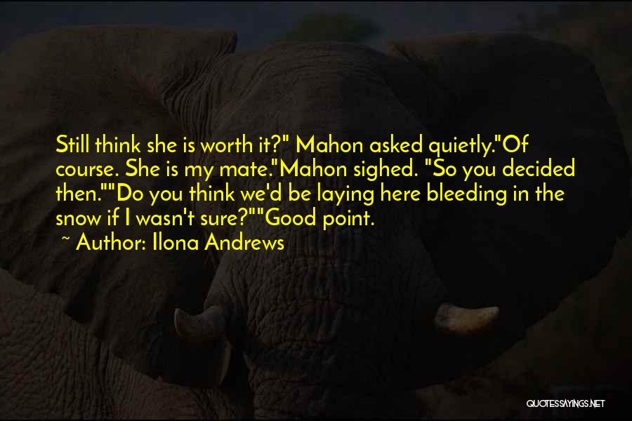 Ilona Andrews Quotes: Still Think She Is Worth It? Mahon Asked Quietly.of Course. She Is My Mate.mahon Sighed. So You Decided Then.do You