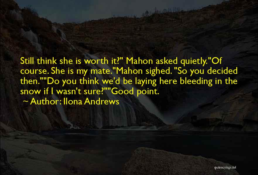 Ilona Andrews Quotes: Still Think She Is Worth It? Mahon Asked Quietly.of Course. She Is My Mate.mahon Sighed. So You Decided Then.do You