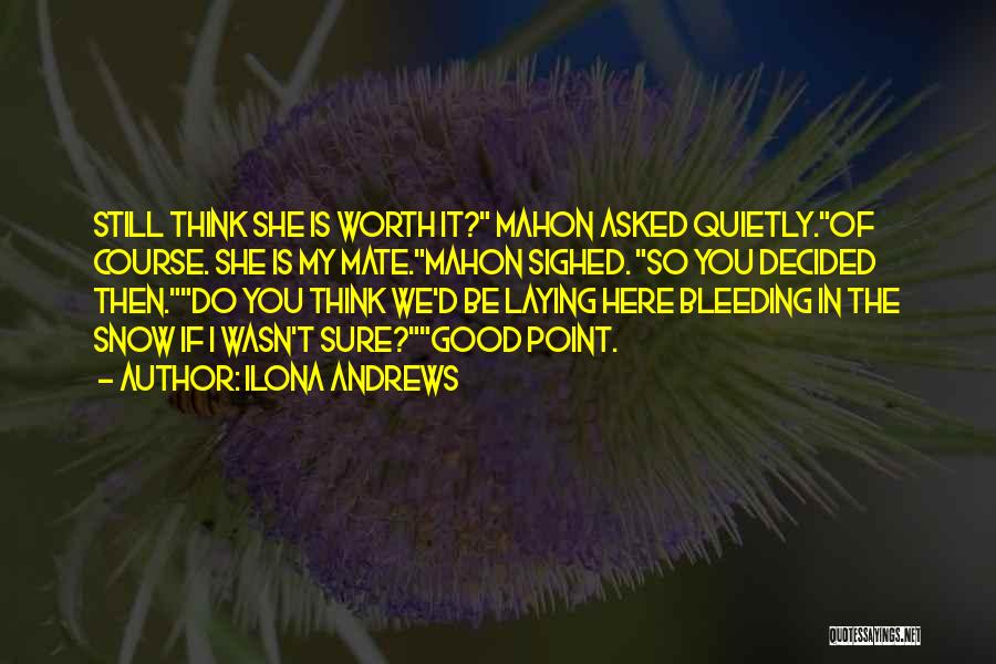 Ilona Andrews Quotes: Still Think She Is Worth It? Mahon Asked Quietly.of Course. She Is My Mate.mahon Sighed. So You Decided Then.do You