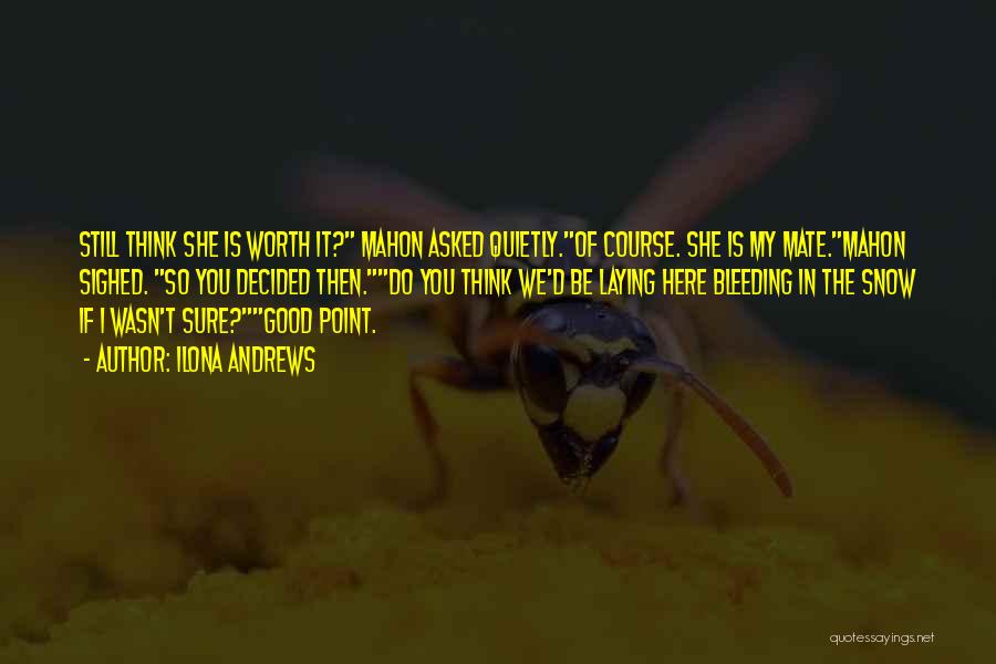 Ilona Andrews Quotes: Still Think She Is Worth It? Mahon Asked Quietly.of Course. She Is My Mate.mahon Sighed. So You Decided Then.do You