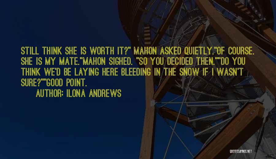 Ilona Andrews Quotes: Still Think She Is Worth It? Mahon Asked Quietly.of Course. She Is My Mate.mahon Sighed. So You Decided Then.do You