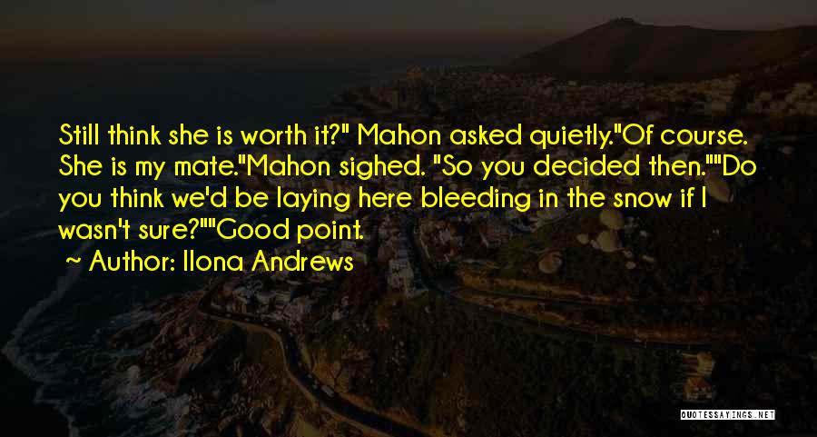 Ilona Andrews Quotes: Still Think She Is Worth It? Mahon Asked Quietly.of Course. She Is My Mate.mahon Sighed. So You Decided Then.do You