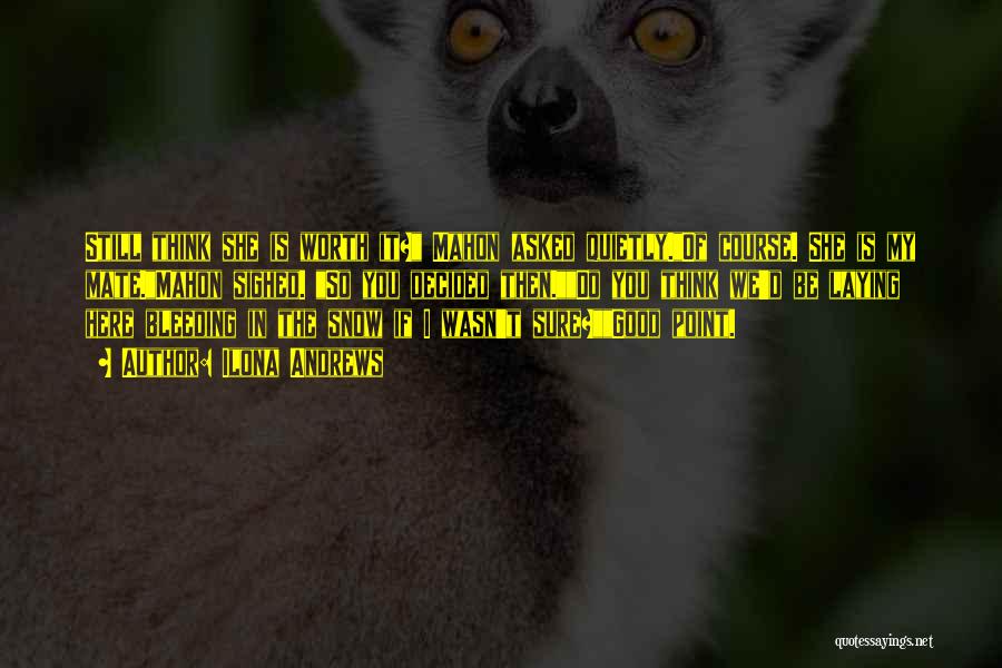 Ilona Andrews Quotes: Still Think She Is Worth It? Mahon Asked Quietly.of Course. She Is My Mate.mahon Sighed. So You Decided Then.do You