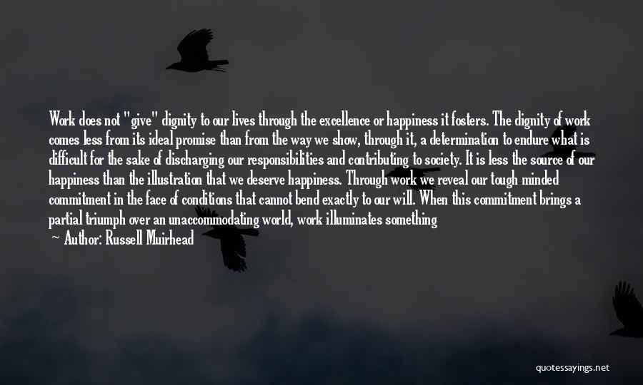 Russell Muirhead Quotes: Work Does Not Give Dignity To Our Lives Through The Excellence Or Happiness It Fosters. The Dignity Of Work Comes