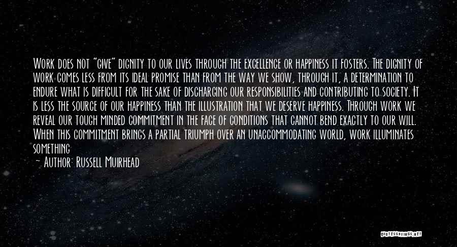 Russell Muirhead Quotes: Work Does Not Give Dignity To Our Lives Through The Excellence Or Happiness It Fosters. The Dignity Of Work Comes