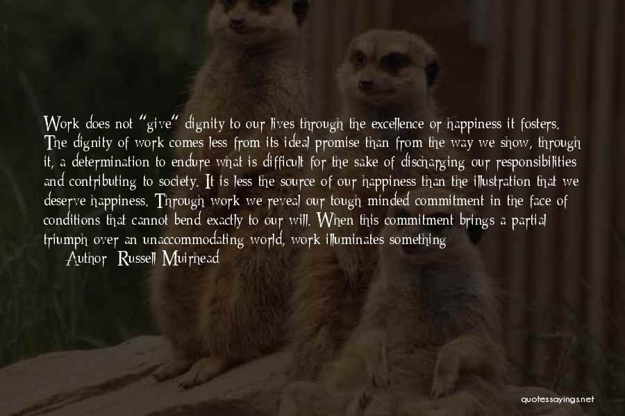 Russell Muirhead Quotes: Work Does Not Give Dignity To Our Lives Through The Excellence Or Happiness It Fosters. The Dignity Of Work Comes