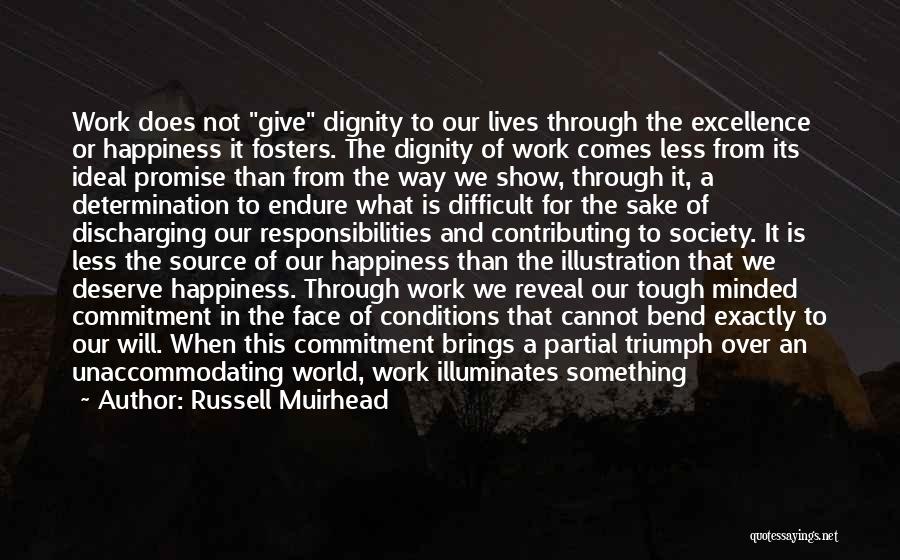 Russell Muirhead Quotes: Work Does Not Give Dignity To Our Lives Through The Excellence Or Happiness It Fosters. The Dignity Of Work Comes