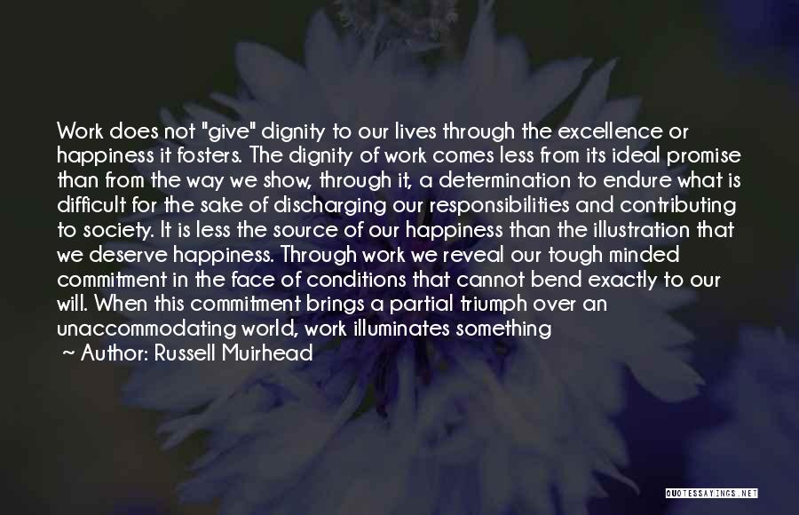 Russell Muirhead Quotes: Work Does Not Give Dignity To Our Lives Through The Excellence Or Happiness It Fosters. The Dignity Of Work Comes