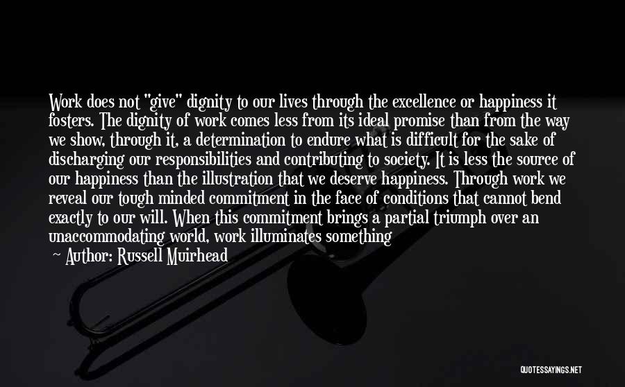 Russell Muirhead Quotes: Work Does Not Give Dignity To Our Lives Through The Excellence Or Happiness It Fosters. The Dignity Of Work Comes