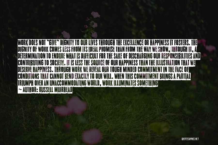 Russell Muirhead Quotes: Work Does Not Give Dignity To Our Lives Through The Excellence Or Happiness It Fosters. The Dignity Of Work Comes