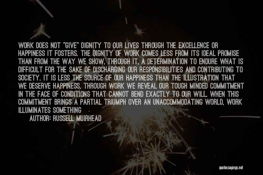 Russell Muirhead Quotes: Work Does Not Give Dignity To Our Lives Through The Excellence Or Happiness It Fosters. The Dignity Of Work Comes