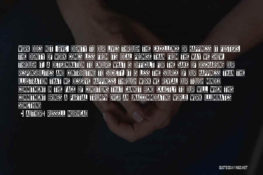 Russell Muirhead Quotes: Work Does Not Give Dignity To Our Lives Through The Excellence Or Happiness It Fosters. The Dignity Of Work Comes