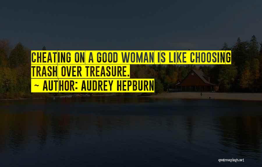 Audrey Hepburn Quotes: Cheating On A Good Woman Is Like Choosing Trash Over Treasure.