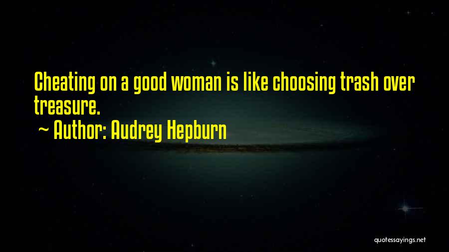 Audrey Hepburn Quotes: Cheating On A Good Woman Is Like Choosing Trash Over Treasure.