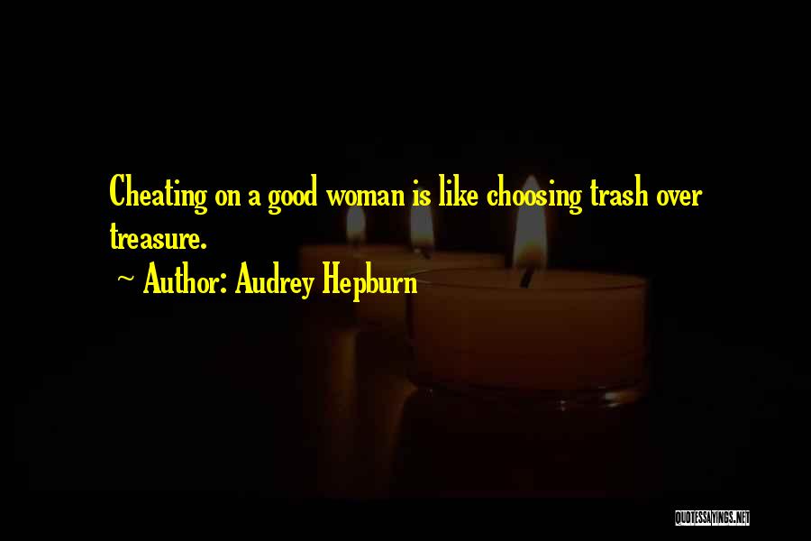 Audrey Hepburn Quotes: Cheating On A Good Woman Is Like Choosing Trash Over Treasure.