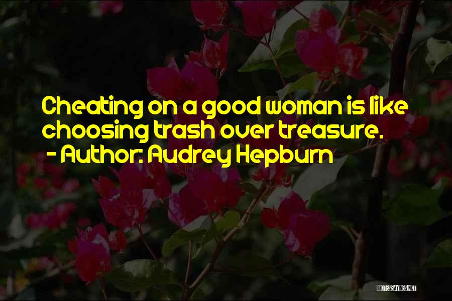 Audrey Hepburn Quotes: Cheating On A Good Woman Is Like Choosing Trash Over Treasure.
