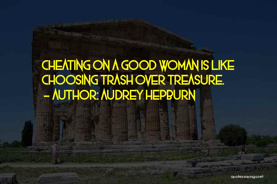 Audrey Hepburn Quotes: Cheating On A Good Woman Is Like Choosing Trash Over Treasure.