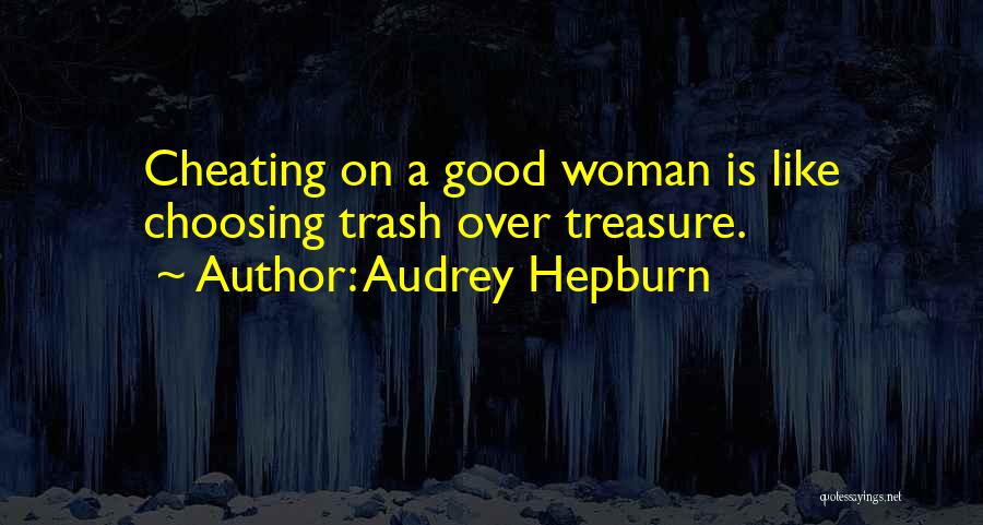 Audrey Hepburn Quotes: Cheating On A Good Woman Is Like Choosing Trash Over Treasure.