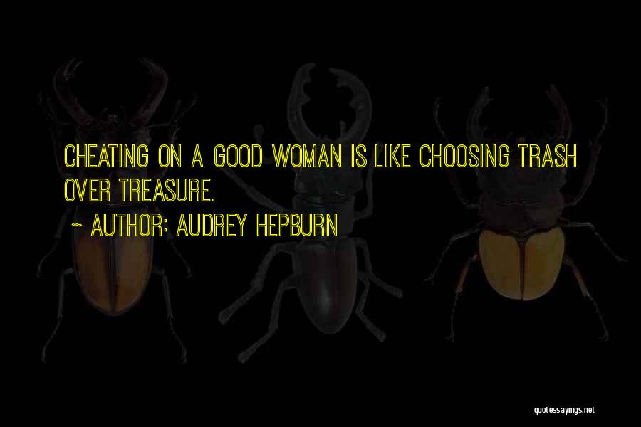 Audrey Hepburn Quotes: Cheating On A Good Woman Is Like Choosing Trash Over Treasure.