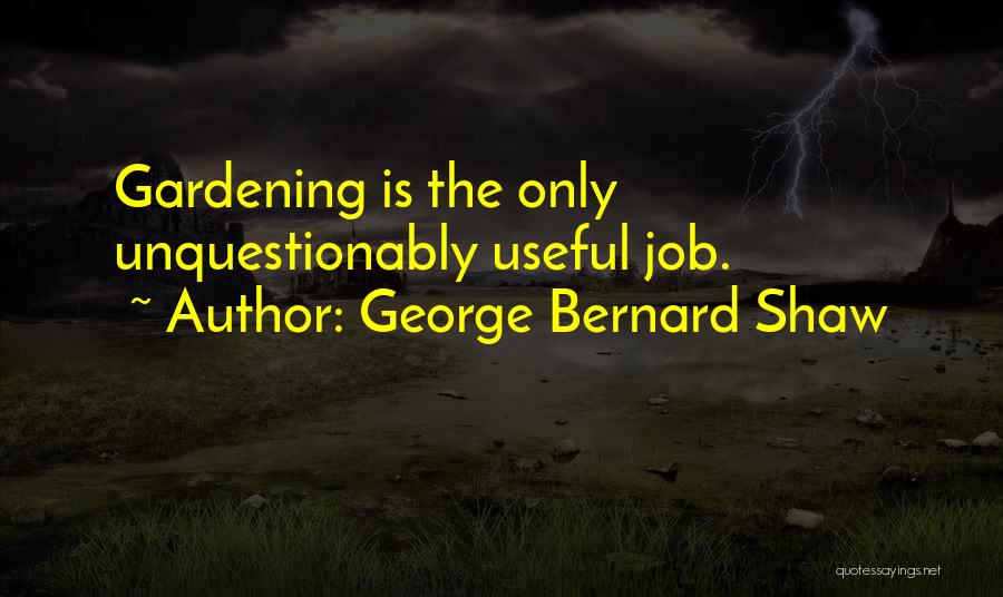 George Bernard Shaw Quotes: Gardening Is The Only Unquestionably Useful Job.