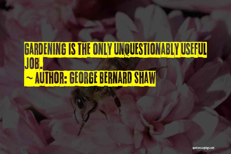 George Bernard Shaw Quotes: Gardening Is The Only Unquestionably Useful Job.