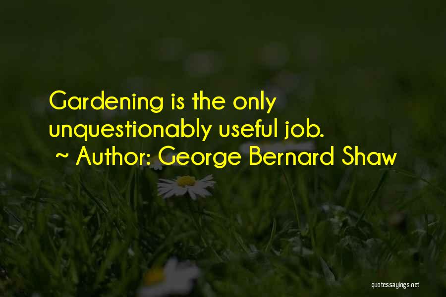 George Bernard Shaw Quotes: Gardening Is The Only Unquestionably Useful Job.