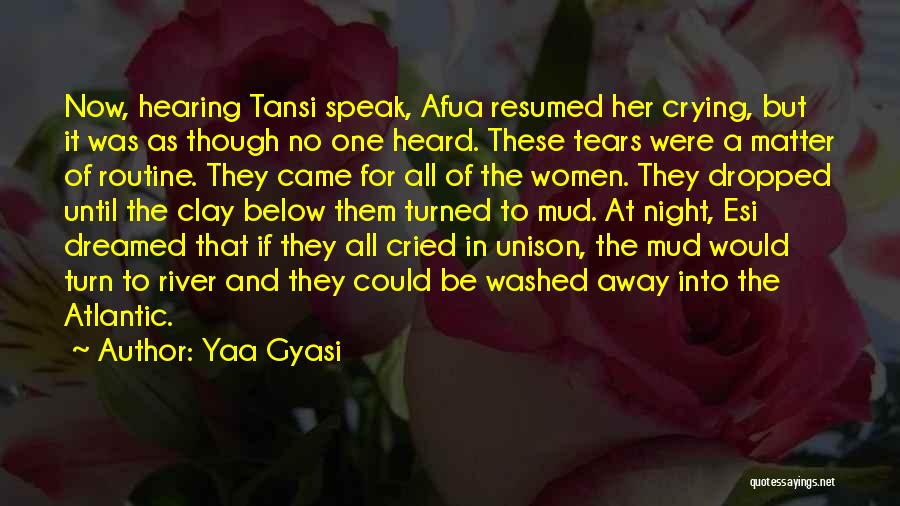 Yaa Gyasi Quotes: Now, Hearing Tansi Speak, Afua Resumed Her Crying, But It Was As Though No One Heard. These Tears Were A