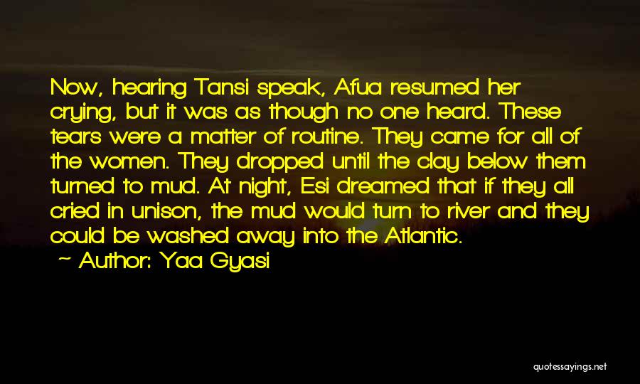 Yaa Gyasi Quotes: Now, Hearing Tansi Speak, Afua Resumed Her Crying, But It Was As Though No One Heard. These Tears Were A