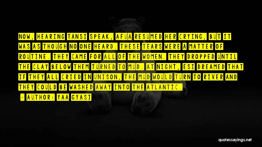 Yaa Gyasi Quotes: Now, Hearing Tansi Speak, Afua Resumed Her Crying, But It Was As Though No One Heard. These Tears Were A