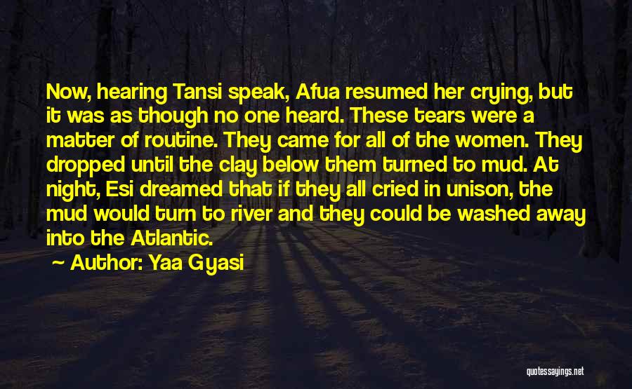 Yaa Gyasi Quotes: Now, Hearing Tansi Speak, Afua Resumed Her Crying, But It Was As Though No One Heard. These Tears Were A