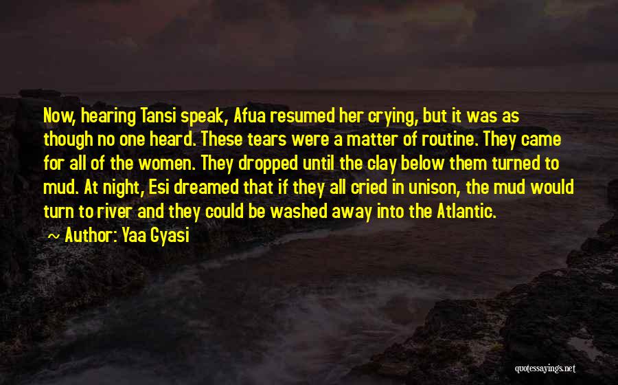 Yaa Gyasi Quotes: Now, Hearing Tansi Speak, Afua Resumed Her Crying, But It Was As Though No One Heard. These Tears Were A