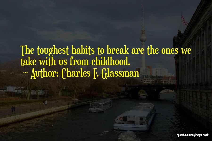 Charles F. Glassman Quotes: The Toughest Habits To Break Are The Ones We Take With Us From Childhood.