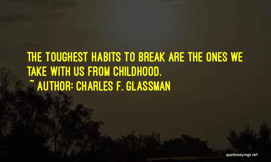 Charles F. Glassman Quotes: The Toughest Habits To Break Are The Ones We Take With Us From Childhood.