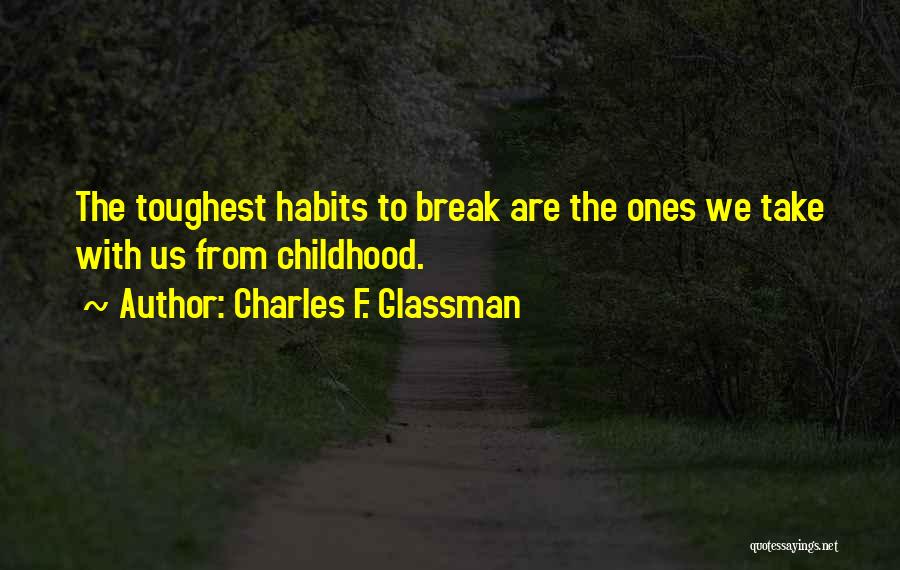Charles F. Glassman Quotes: The Toughest Habits To Break Are The Ones We Take With Us From Childhood.