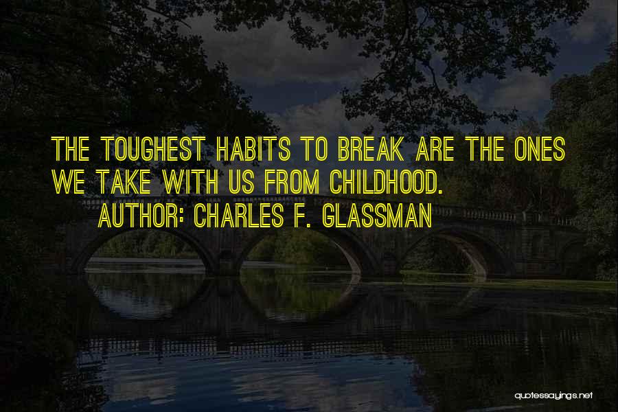 Charles F. Glassman Quotes: The Toughest Habits To Break Are The Ones We Take With Us From Childhood.