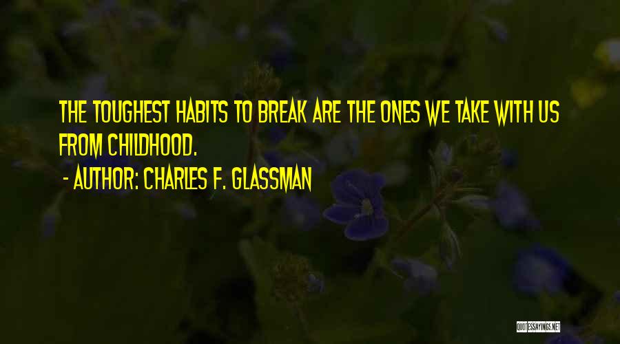 Charles F. Glassman Quotes: The Toughest Habits To Break Are The Ones We Take With Us From Childhood.