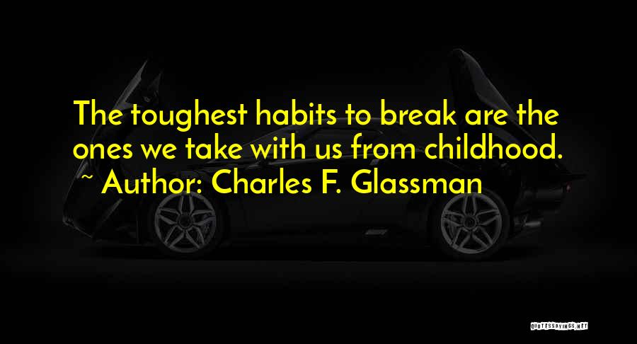 Charles F. Glassman Quotes: The Toughest Habits To Break Are The Ones We Take With Us From Childhood.